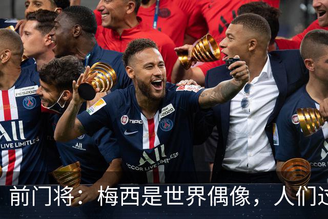 前门将：梅西是世界偶像，人们过去要求他夺冠现在只想他继续踢球