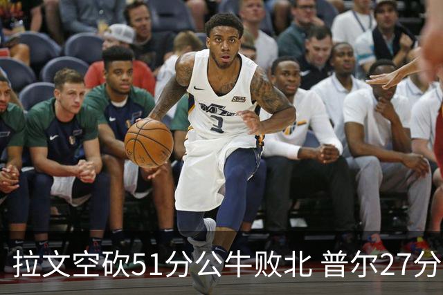 拉文空砍51分公牛败北 普尔27分送灰熊三连败