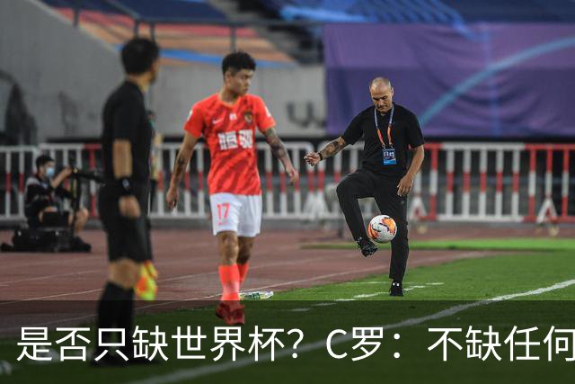 是否只缺世界杯？C罗：不缺任何东西 赢不会让我让更伟大反之亦然