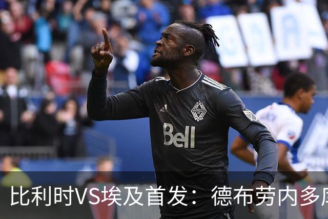 比利时VS埃及首发：德布劳内多库特罗萨德再战萨拉赫