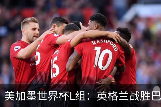 美加墨世界杯L组：英格兰战胜巴拿马 小组头名出线