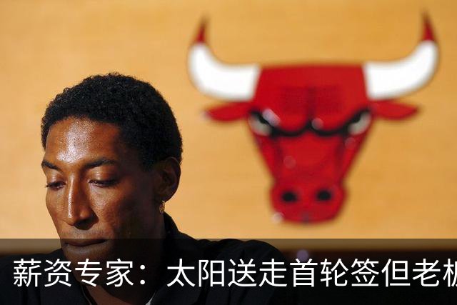 薪资专家：太阳送走首轮签但老板不在乎 小桥加盟促成校友重聚