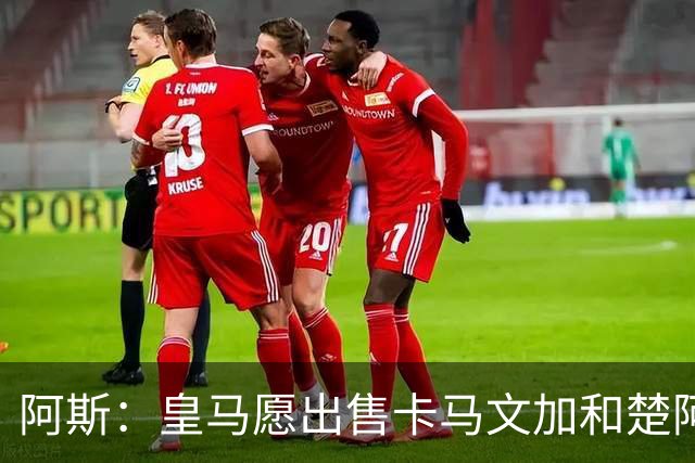 阿斯：皇马愿出售卡马文加和楚阿梅尼 只考虑外租马斯坦托诺