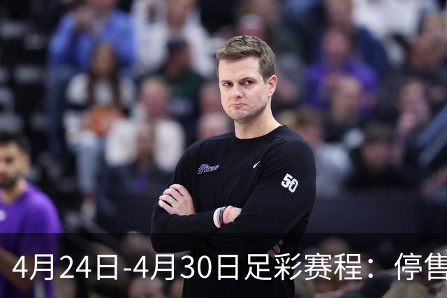 4月24日-4月30日足彩赛程：停售4期 足总杯入选