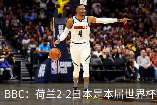 BBC：荷兰2-2日本是本届世界杯第一场准时开球的比赛