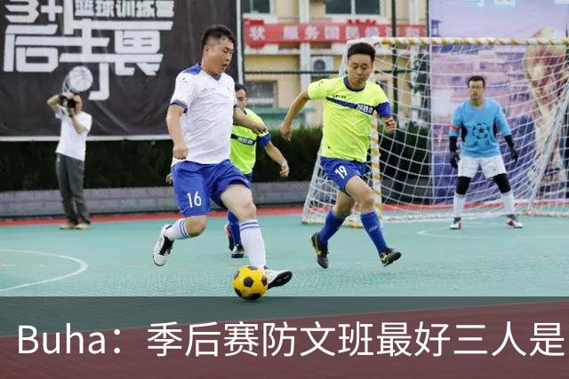 Buha：季后赛防文班最好三人是哈滕&唐斯&米罗 可推可抱可挤开他