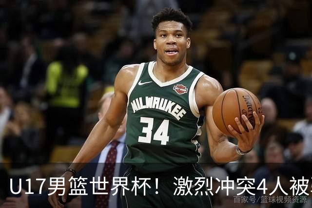 U17男篮世界杯！激烈冲突4人被驱逐，王建军承认对抗差，但不认怂